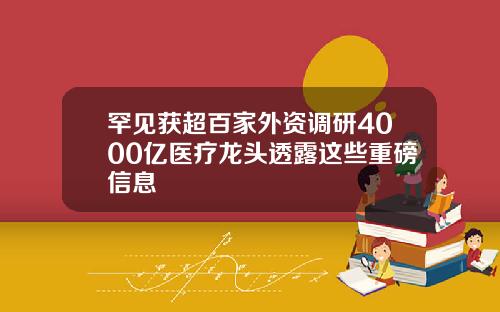 罕见获超百家外资调研4000亿医疗龙头透露这些重磅信息