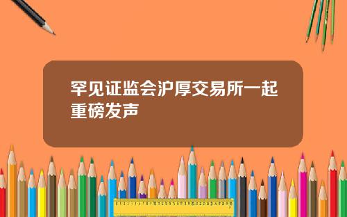 罕见证监会沪厚交易所一起重磅发声