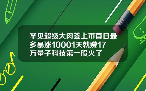 罕见超级大肉签上市首日最多暴涨10001天就赚17万量子科技第一股火了