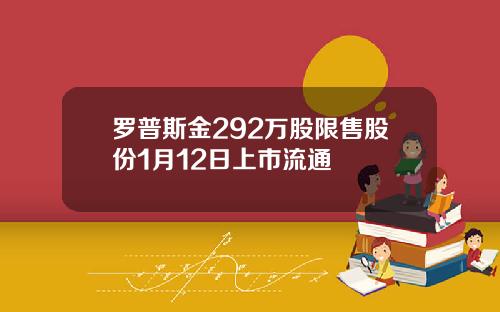 罗普斯金292万股限售股份1月12日上市流通