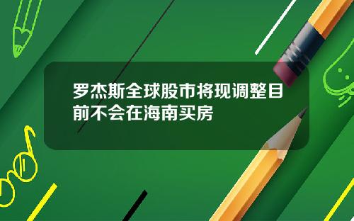 罗杰斯全球股市将现调整目前不会在海南买房