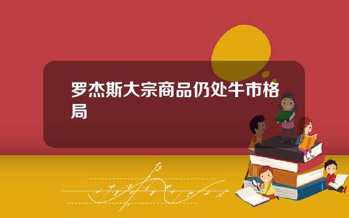 罗杰斯大宗商品仍处牛市格局