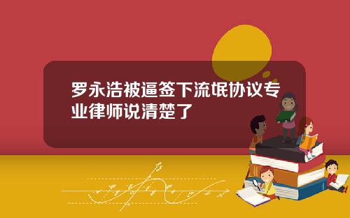 罗永浩被逼签下流氓协议专业律师说清楚了