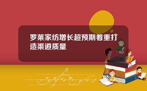罗莱家纺增长超预期着重打造渠道质量