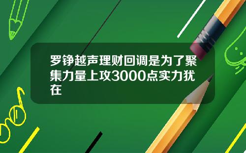 罗铮越声理财回调是为了聚集力量上攻3000点实力犹在