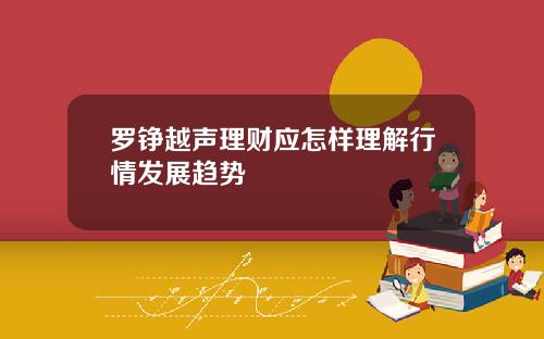罗铮越声理财应怎样理解行情发展趋势