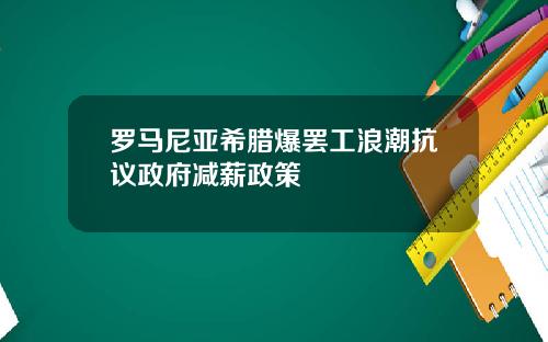 罗马尼亚希腊爆罢工浪潮抗议政府减薪政策