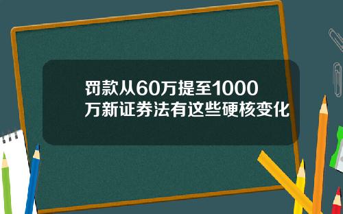 罚款从60万提至1000万新证券法有这些硬核变化