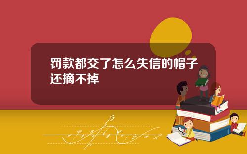 罚款都交了怎么失信的帽子还摘不掉