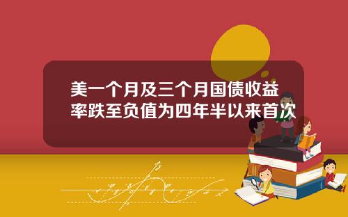 美一个月及三个月国债收益率跌至负值为四年半以来首次