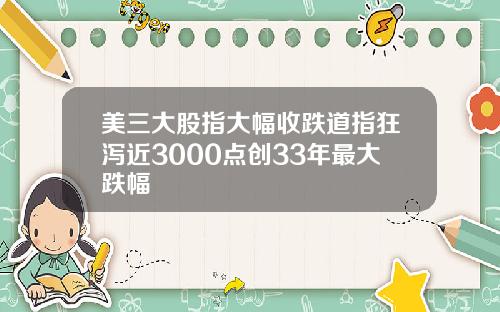 美三大股指大幅收跌道指狂泻近3000点创33年最大跌幅