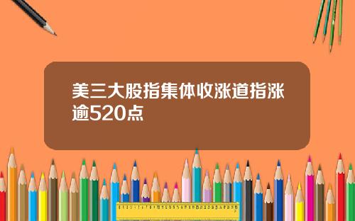 美三大股指集体收涨道指涨逾520点