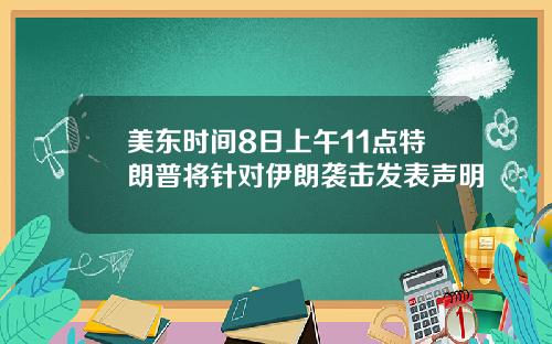 美东时间8日上午11点特朗普将针对伊朗袭击发表声明