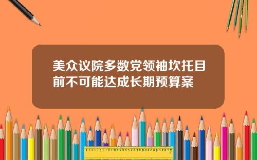 美众议院多数党领袖坎托目前不可能达成长期预算案