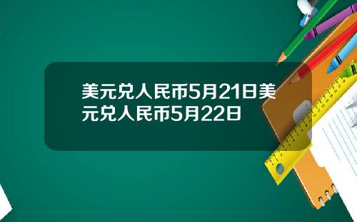 美元兑人民币5月21日美元兑人民币5月22日