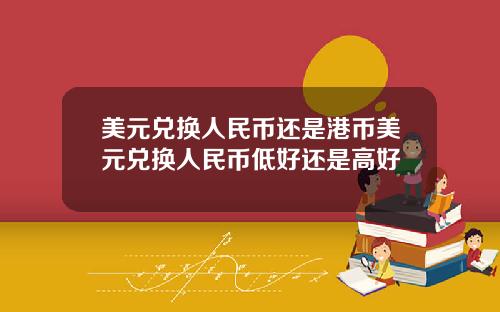 美元兑换人民币还是港币美元兑换人民币低好还是高好
