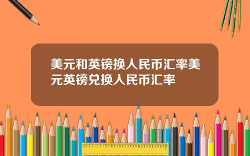美元和英镑换人民币汇率美元英镑兑换人民币汇率
