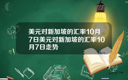 美元对新加坡的汇率10月7日美元对新加坡的汇率10月7日走势