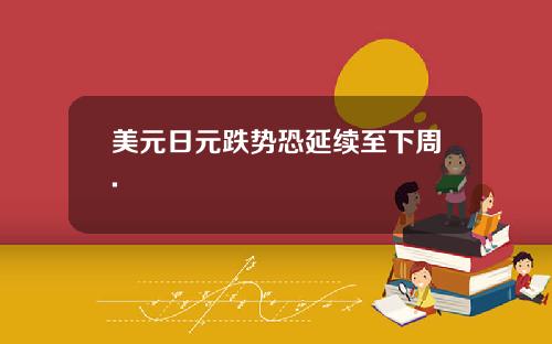 美元日元跌势恐延续至下周.