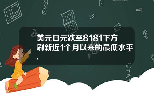 美元日元跌至8181下方刷新近1个月以来的最低水平.