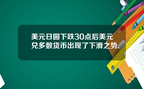 美元日圆下跌30点后美元兑多数货币出现了下滑之势.