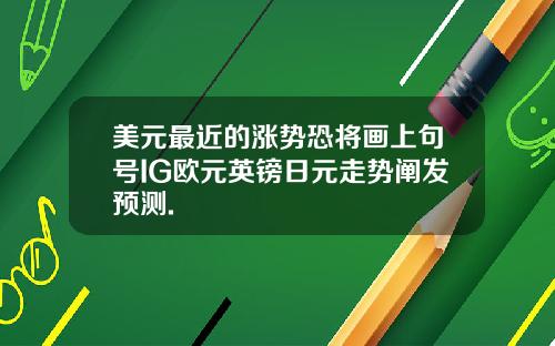 美元最近的涨势恐将画上句号IG欧元英镑日元走势阐发预测.