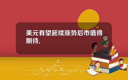 美元有望延续涨势后市值得期待.