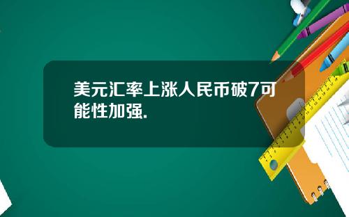 美元汇率上涨人民币破7可能性加强.