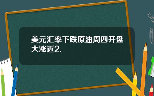 美元汇率下跌原油周四开盘大涨近2.
