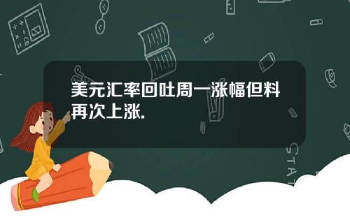 美元汇率回吐周一涨幅但料再次上涨.