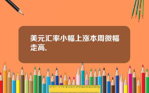 美元汇率小幅上涨本周微幅走高.