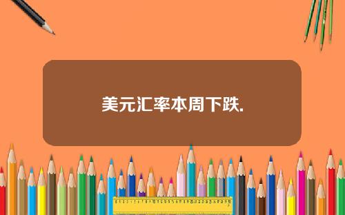 美元汇率本周下跌.