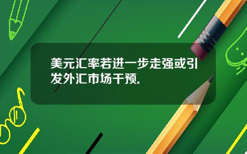 美元汇率若进一步走强或引发外汇市场干预.