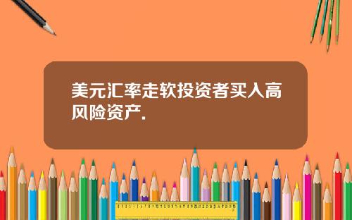 美元汇率走软投资者买入高风险资产.