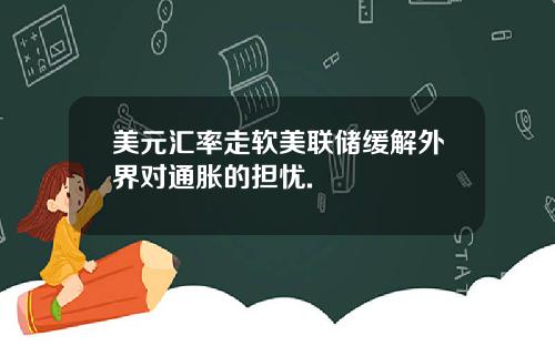 美元汇率走软美联储缓解外界对通胀的担忧.