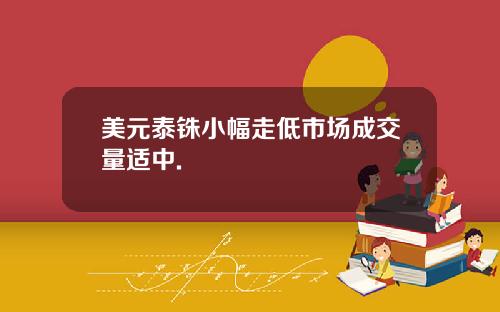 美元泰铢小幅走低市场成交量适中.