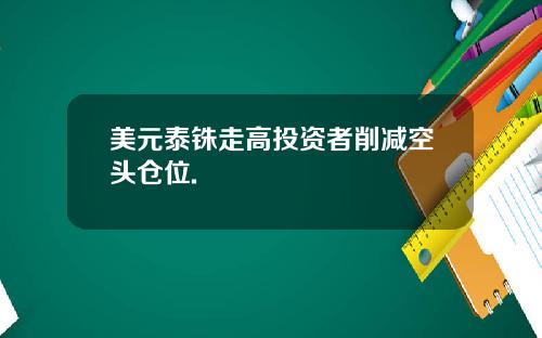 美元泰铢走高投资者削减空头仓位.