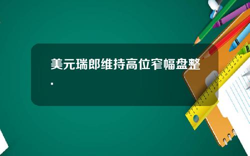 美元瑞郎维持高位窄幅盘整.