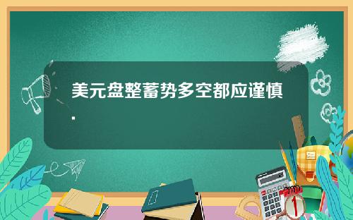 美元盘整蓄势多空都应谨慎.
