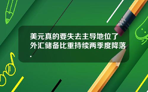 美元真的要失去主导地位了外汇储备比重持续两季度降落.