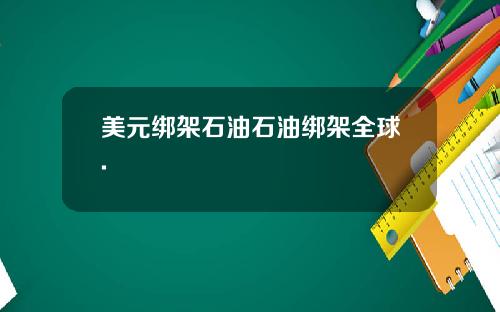 美元绑架石油石油绑架全球.