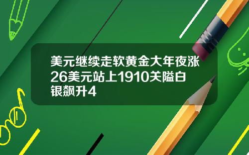美元继续走软黄金大年夜涨26美元站上1910关隘白银飙升4
