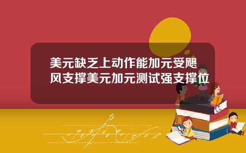 美元缺乏上动作能加元受飓风支撑美元加元测试强支撑位