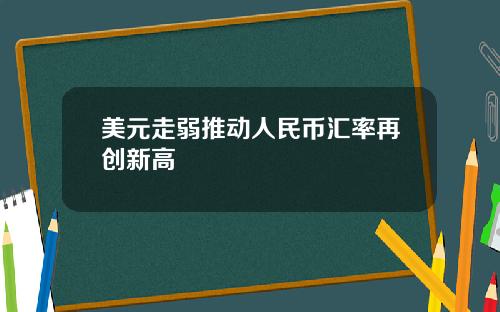 美元走弱推动人民币汇率再创新高