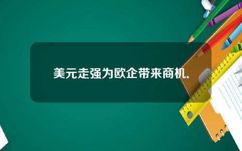 美元走强为欧企带来商机.