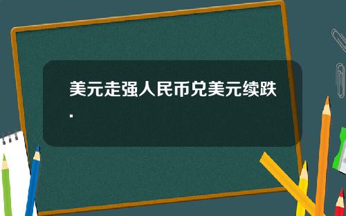 美元走强人民币兑美元续跌.