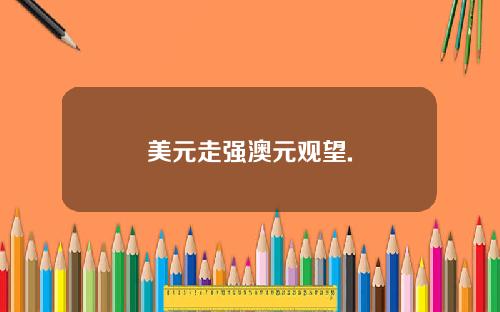美元走强澳元观望.