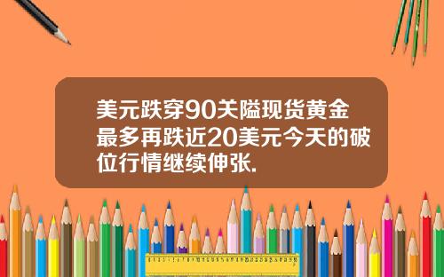 美元跌穿90关隘现货黄金最多再跌近20美元今天的破位行情继续伸张.