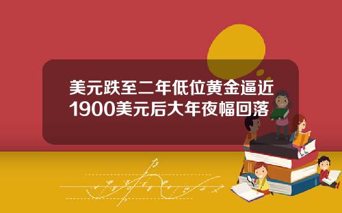 美元跌至二年低位黄金逼近1900美元后大年夜幅回落