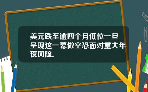 美元跌至逾四个月低位一旦呈现这一幕做空恐面对重大年夜风险.